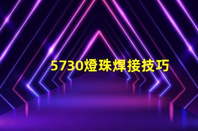 5730燈珠焊接技巧 5730燈珠焊接溫度